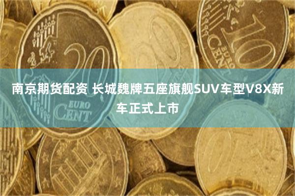 南京期货配资 长城魏牌五座旗舰SUV车型V8X新车正式上市