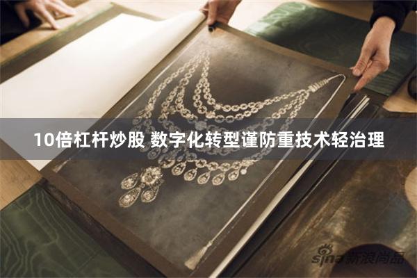 10倍杠杆炒股 数字化转型谨防重技术轻治理