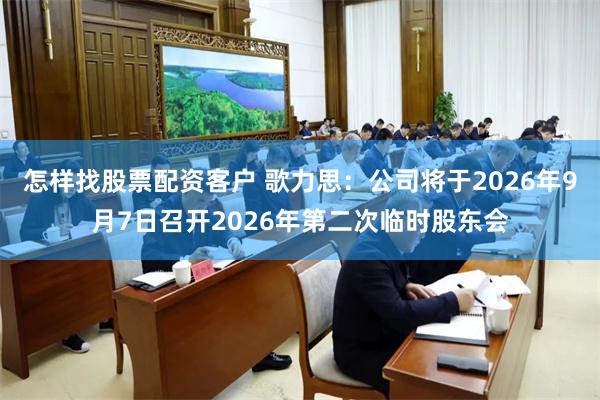 怎样找股票配资客户 歌力思：公司将于2026年9月7日召开2026年第二次临时股东会