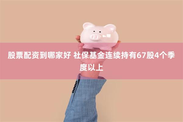 股票配资到哪家好 社保基金连续持有67股4个季度以上