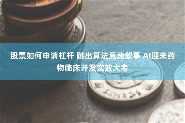 股票如何申请杠杆 跳出算法竞速叙事 AI迎来药物临床开发实效大考