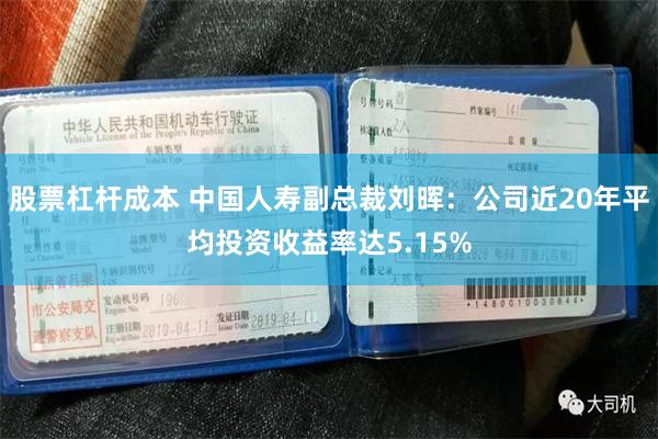股票杠杆成本 中国人寿副总裁刘晖：公司近20年平均投资收益率达5.15%