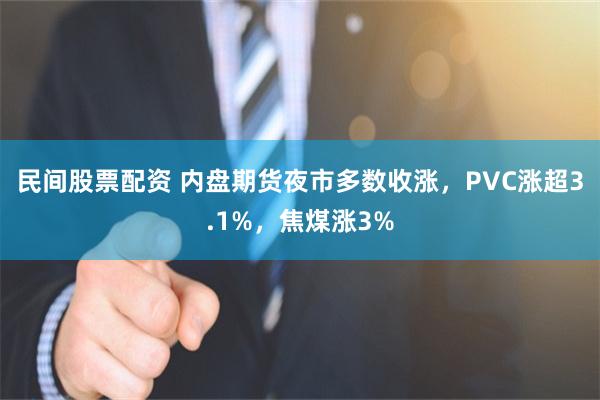 民间股票配资 内盘期货夜市多数收涨，PVC涨超3.1%，焦煤涨3%