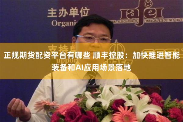正规期货配资平台有哪些 顺丰控股：加快推进智能装备和AI应用场景落地