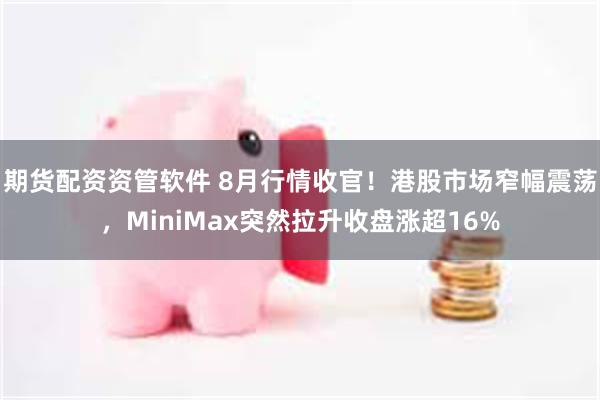 期货配资资管软件 8月行情收官！港股市场窄幅震荡，MiniMax突然拉升收盘涨超16%