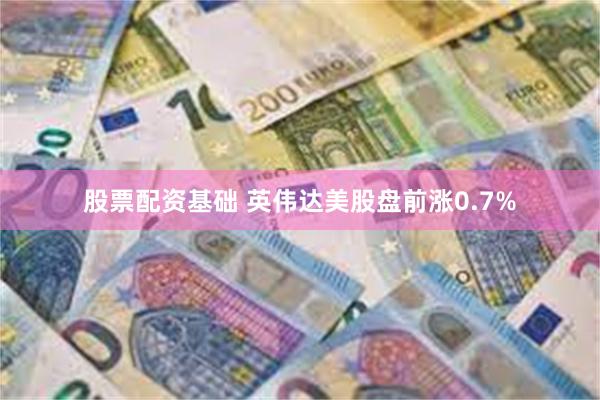 股票配资基础 英伟达美股盘前涨0.7%