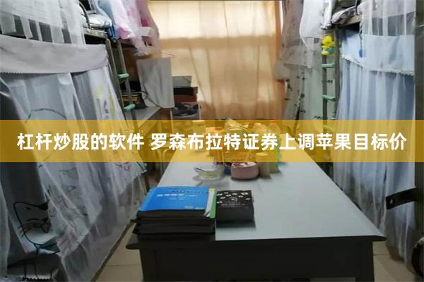 杠杆炒股的软件 罗森布拉特证券上调苹果目标价