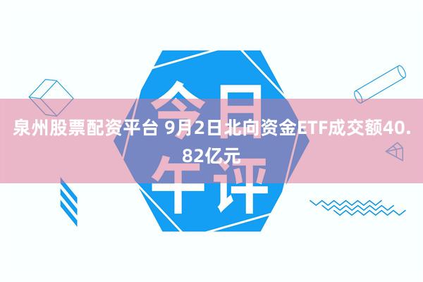 泉州股票配资平台 9月2日北向资金ETF成交额40.82亿元