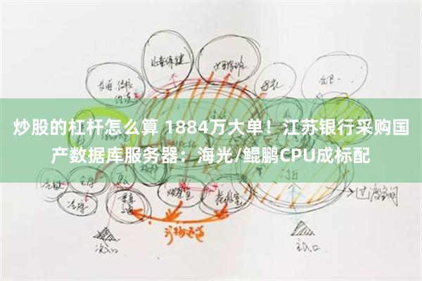 炒股的杠杆怎么算 1884万大单！江苏银行采购国产数据库服务器：海光/鲲鹏CPU成标配