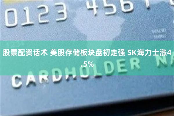 股票配资话术 美股存储板块盘初走强 SK海力士涨4.5%