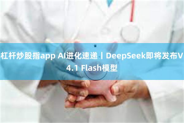 杠杆炒股指app AI进化速递丨DeepSeek即将发布V4.1 Flash模型