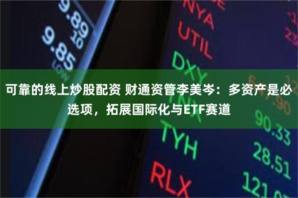 可靠的线上炒股配资 财通资管李美岑：多资产是必选项，拓展国际化与ETF赛道