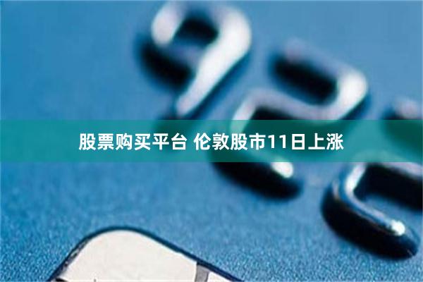股票购买平台 伦敦股市11日上涨