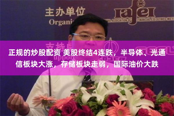 正规的炒股配资 美股终结4连跌，半导体、光通信板块大涨，存储板块走弱，国际油价大跌