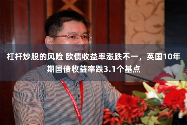 杠杆炒股的风险 欧债收益率涨跌不一，英国10年期国债收益率跌3.1个基点