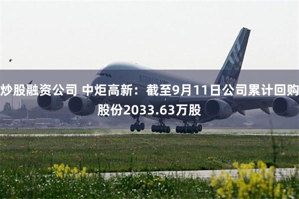炒股融资公司 中炬高新：截至9月11日公司累计回购股份2033.63万股