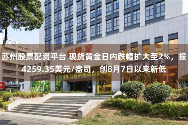 苏州股票配资平台 现货黄金日内跌幅扩大至2%，报4259.35美元/盎司，创8月7日以来新低
