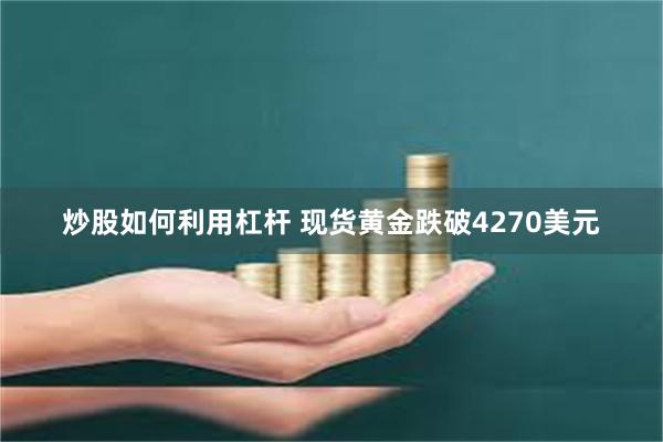 炒股如何利用杠杆 现货黄金跌破4270美元