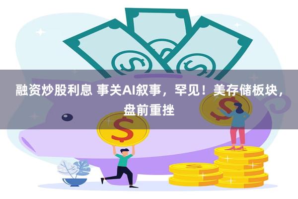 融资炒股利息 事关AI叙事，罕见！美存储板块，盘前重挫