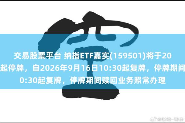 交易股票平台 纳指ETF嘉实(159501)将于2026年9月16日开市起停牌，自2026年9月16日10:30起复牌，停牌期间赎回业务照常办理