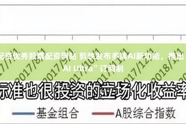 配资优秀股票配资网站 剪映发布多端AI新功能，推出“AI Ultra”订阅制