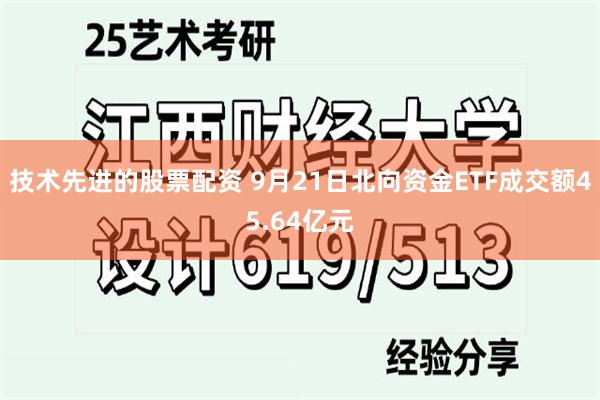 技术先进的股票配资 9月21日北向资金ETF成交额45.64亿元