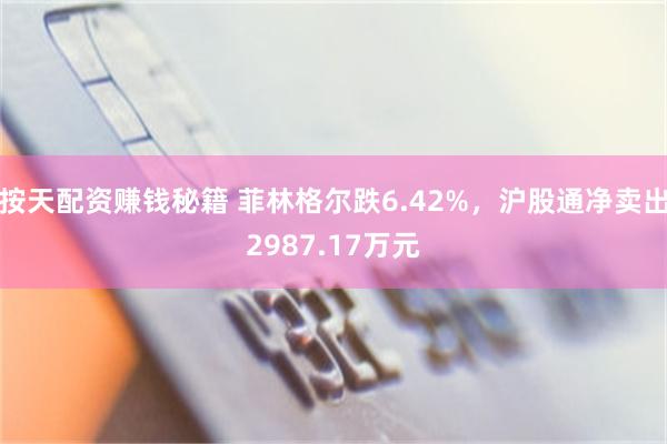 按天配资赚钱秘籍 菲林格尔跌6.42%，沪股通净卖出2987.17万元