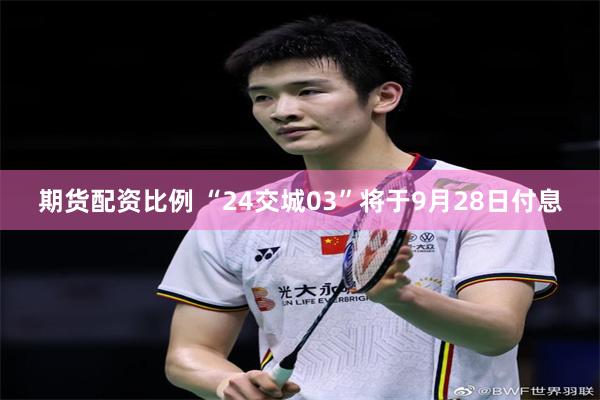 期货配资比例 “24交城03”将于9月28日付息