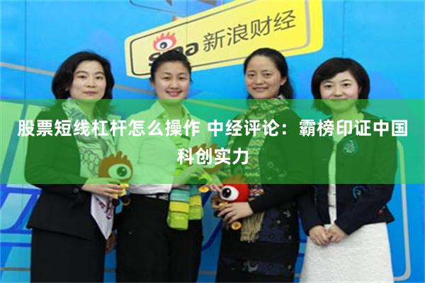 股票短线杠杆怎么操作 中经评论：霸榜印证中国科创实力