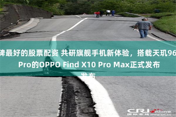 口碑最好的股票配资 共研旗舰手机新体验,搭载天玑9600 Pro的OPPO Find X10 Pro Max正式发布